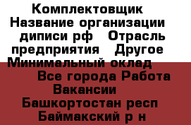 Комплектовщик › Название организации ­ диписи.рф › Отрасль предприятия ­ Другое › Минимальный оклад ­ 30 000 - Все города Работа » Вакансии   . Башкортостан респ.,Баймакский р-н